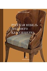 Олег Семенов - Русская мебель позднего классицизма