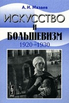 А. И. Мазаев - Искусство и большевизм. 1920-1930