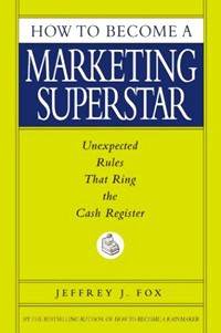 Jeffrey J. Fox - How to Become a Marketing Superstar: Unexpected Rules That Ring the Cash Register