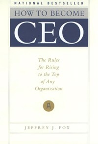 Jeffrey J. Fox - How to Become CEO: The Rules for Rising to the Top of Any Organization