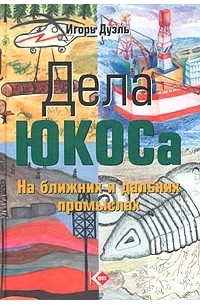 Игорь Дуэль - Дела ЮКОСа. На ближних и дальних промыслах