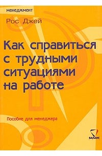 Рос Джей - Как справиться с трудными ситуациями на работе. Пособие для менеджера