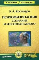 Эдуард Костандов - Психофизиология сознания и бессознательного