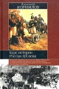 Александр Корнилов - Курс истории России XIX века