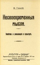 М. Горький - Несвоевременные мысли. Заметки о революции и культуре