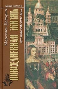 Марселен Дефурно - Повседневная жизнь Испании золотого века