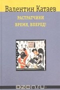 Валентин Катаев - Растратчики. Время, вперед! (сборник)