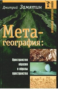 Дмитрий Замятин - Метагеография. Пространство образов и образы пространства