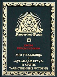 Джозеф Шеридан Ле Фаню - Дом у кладбища. «Дух мадам Краул» и другие таинственные истории (сборник)