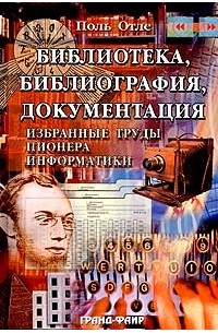 Поль Отле - Библиотека, библиография, документация. Избранные труды пионера информатики (сборник)