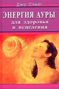 Джо Слейт - Энергия ауры для здоровья и исцеления