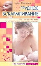 Сара Розенталь - Грудное вскармливание. Все, что нужно знать о естественном кормлении малыша