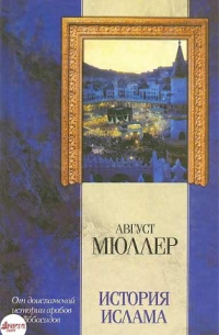 Август Мюллер - История ислама. Т. 1, 2. От доисламской истории арабов до падения династии Аббасидов в XVI веке