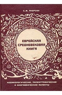 Семён Якерсон - Еврейская средневековая книга. Кодикологические, палеографические и книговедческие аспекты
