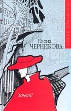 Елена Черникова - Зачем?