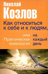 Николай Козлов - Как относиться к себе и людям, или Практическая психология на каждый день