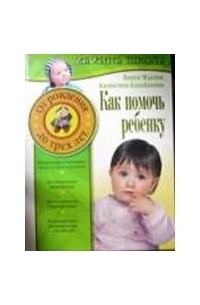  - Как помочь ребенку. От рождения до трех лет