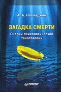 Альберт Налчаджян - Загадка смерти. Очерки психологической танатологии