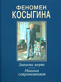  - Феномен Косыгина. Записки внука. Мнения современников (сборник)