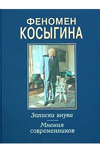  - Феномен Косыгина. Записки внука. Мнения современников (сборник)