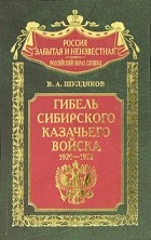 В. А. Шулдяков - Гибель Сибирского казачьего войска.1920-1922. Книга 2