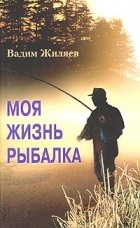 Вадим Жиляев - Моя жизнь - рыбалка