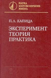 Пётр Капица - Эксперимент, теория, практика