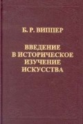 Б. Р. Виппер - Введение в историческое изучение искусства