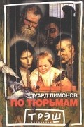 Эдуард Лимонов - По тюрьмам