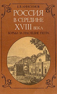 Е. В. Анисимов - Россия в середине XVIII века. Борьба за наследие Петра