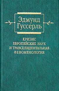 Эдмунд Гуссерль - Кризис европейских наук и трансцендентальная феноменология. Введение в феноменологическую философию