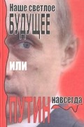  - Наше светлое будущее, или Путин навсегда (сборник)