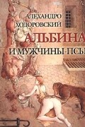 Алехандро Ходоровский - Альбина и мужчины-псы