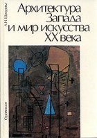 А. Н. Шакурова - Архитектура Запада и мир искусства ХХ века