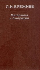 Л. И. Брежнев - Л. И. Брежнев. Материалы к биографии