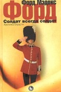Форд Мэдокс Форд - Солдат всегда солдат