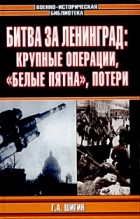 Г. А. Шигин - Битва за Ленинград: крупные операции, &quot;белые пятна&quot;, потери