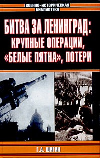 Г. А. Шигин - Битва за Ленинград: крупные операции, "белые пятна", потери