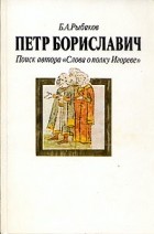 Б. А. Рыбаков - Петр Бориславич. Поиск автора &quot;Слова о полку Игореве&quot;