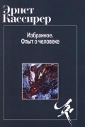 Эрнст Кассирер - Избранное. Опыт о человеке