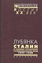  - Лубянка. Сталин и Главное управление госбезопасности НКВД. Архив Сталина. Документы высших органов партийной и государственной власти. 1937-1938