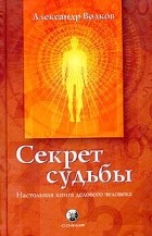 Александр Волков - Секрет Судьбы. Настольная книга делового человека