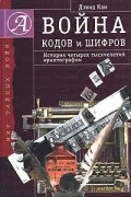 Дэвид Кан - Война кодов и шифров. История четырех тысячелетий криптографии