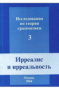  - Исследования по теории грамматики. Выпуск 3. Ирреалис и ирреальность (сборник)