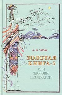 А. М. Тартак - Золотая книга-5, или Здоровье без лекарств