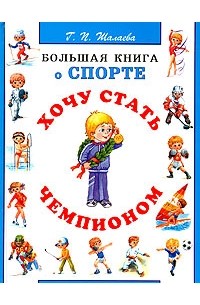 Г. П. Шалаева - Хочу стать чемпионом. Большая книга о спорте