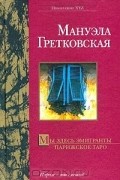 Мануэла Гретковская - Мы здесь эмигранты. Парижское таро (сборник)