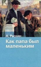 А. Раскин - Как папа был маленьким (сборник)