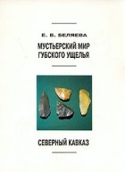 Е. В. Беляева - Мустьерский мир Губского ущелья (Северный Кавказ)