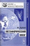 Майкл Энтони Арбиб - Метафорический мозг